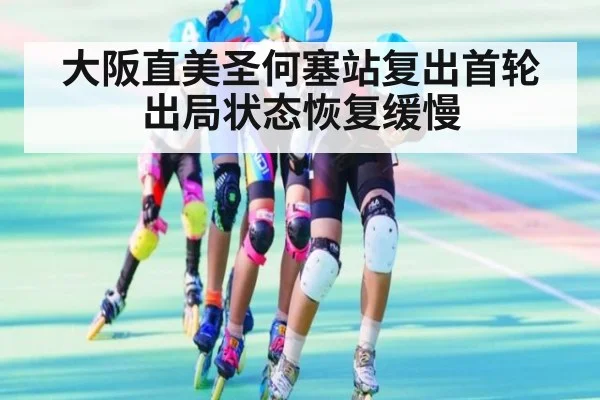 大阪直美圣何塞站复出首轮出局状态恢复缓慢