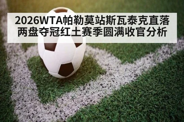 2026WTA帕勒莫站斯瓦泰克直落两盘夺冠红土赛季圆满收官分析