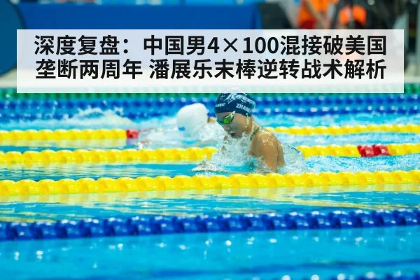 深度复盘：中国男4×100混接破美国垄断两周年 潘展乐末棒逆转战术解析