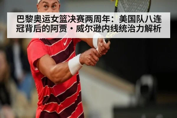 巴黎奥运女篮决赛两周年：美国队八连冠背后的阿贾·威尔逊内线统治力解析